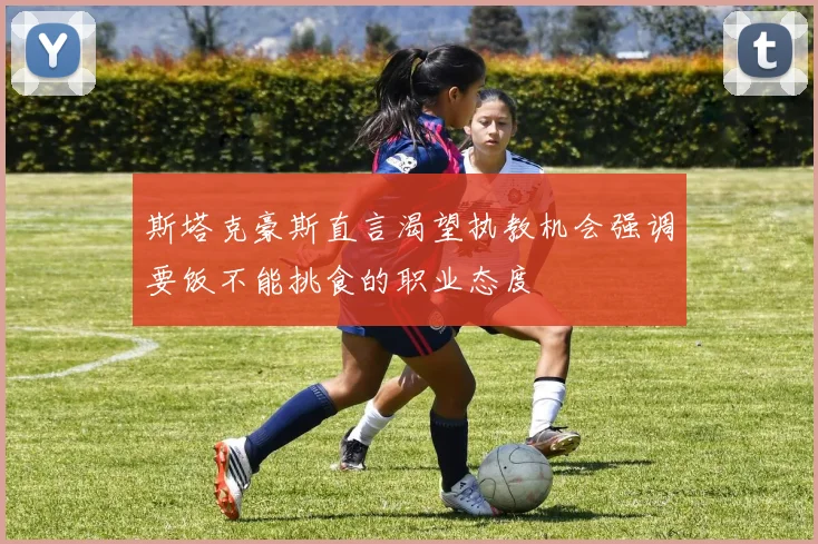 斯塔克豪斯直言渴望执教机会强调要饭不能挑食的职业态度
