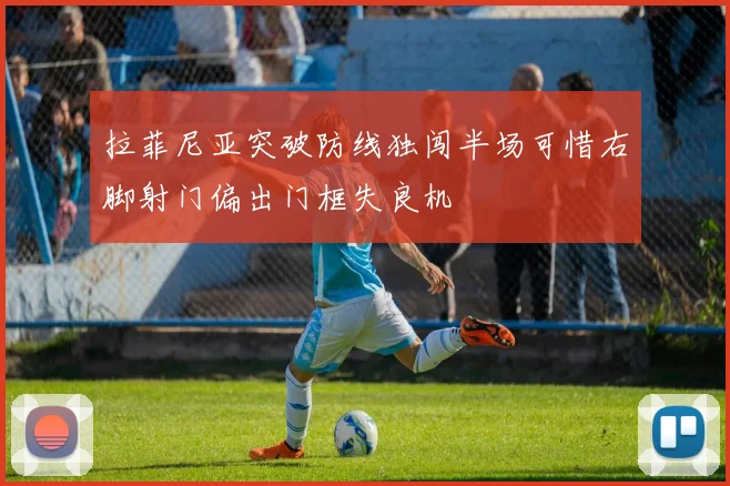 拉菲尼亚突破防线独闯半场可惜右脚射门偏出门框失良机