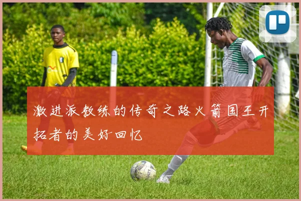 激进派教练的传奇之路火箭国王开拓者的美好回忆