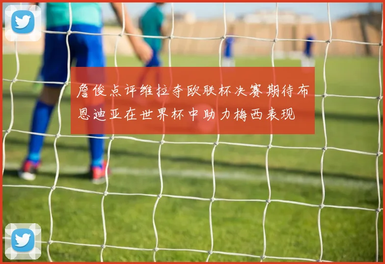 詹俊点评维拉夺欧联杯决赛期待布恩迪亚在世界杯中助力梅西表现