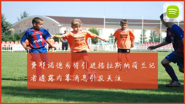 费耶诺德或将引进格拉斯纳荷兰记者透露内幕消息引发关注