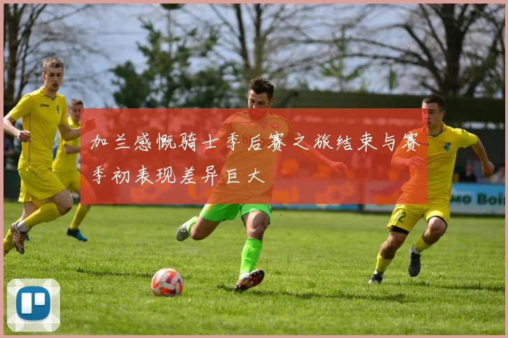 加兰感慨骑士季后赛之旅结束与赛季初表现差异巨大