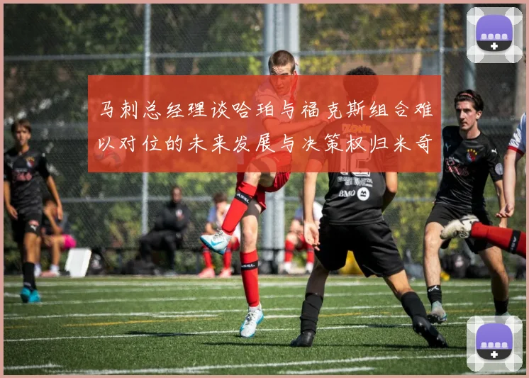 马刺总经理谈哈珀与福克斯组合难以对位的未来发展与决策权归米奇