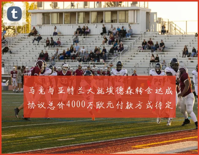 马竞与亚特兰大就埃德森转会达成协议总价4000万欧元付款方式待定