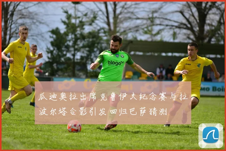 瓜迪奥拉出席克鲁伊夫纪念赛与拉波尔塔合影引发回归巴萨猜测