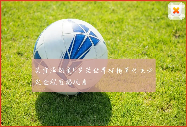 吴宜泽热爱C罗若世界杯梅罗对决必定全程直播观看