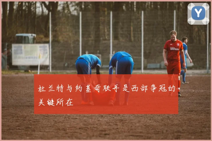 杜兰特与约基奇联手是西部争冠的关键所在