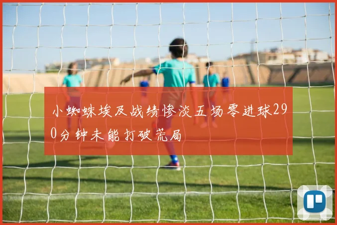 小蜘蛛埃及战绩惨淡五场零进球290分钟未能打破荒局