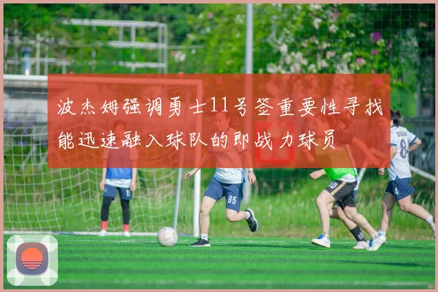 波杰姆强调勇士11号签重要性寻找能迅速融入球队的即战力球员