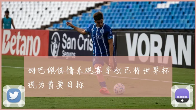 姆巴佩伤情乐观赛季初已将世界杯视为首要目标